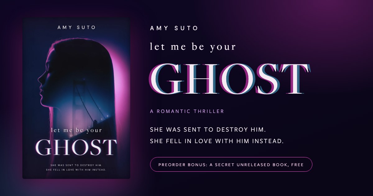 Preorder card for Let Me Be Your Ghost by Amy Suto, a romantic thriller. She was sent to destroy him. She fell in love with him instead.