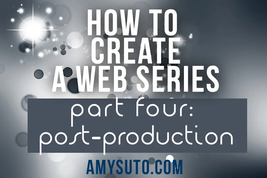 How to Create a Web Series [Part Four: Post-Production]
